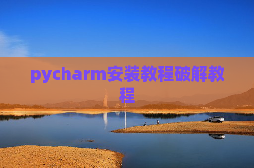 pycharm安装教程破解教程 pycharm安装教程破解教程